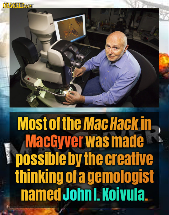 CRACKEDCON Most of the Mac Hack in Macgyver was made possible by the creative thinking Of a gemologist named Johnl. Koivula. 