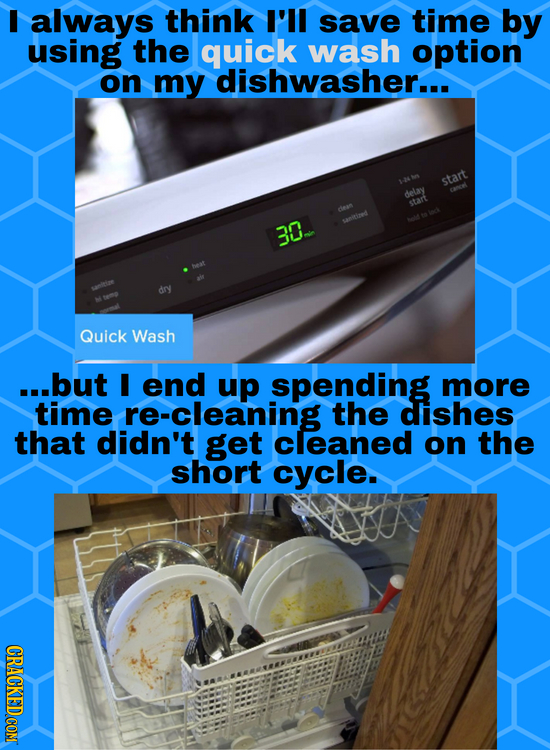 I always think I'll save time by using the quick wash option on my dishwasher... start delay start 1 Srlned 30 dry Quick Wash ...but I end up spending