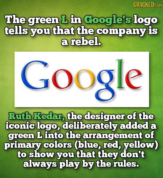 CRACKED COM The green L in Google's logo tells you that the company is a rebel. Google Ruth Kedar, the designer of the iconic logo, deliberately added
