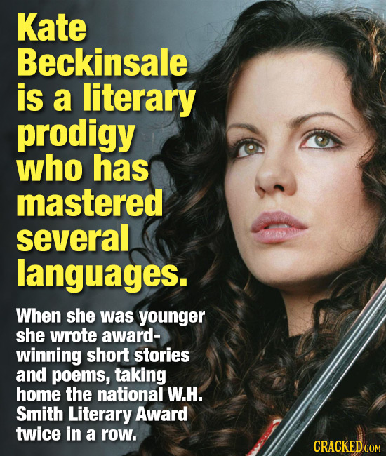 Kate Beckinsale is a literary prodigy who has mastered several languages. When she was younger she wrote award- winning short stories and poems, takin