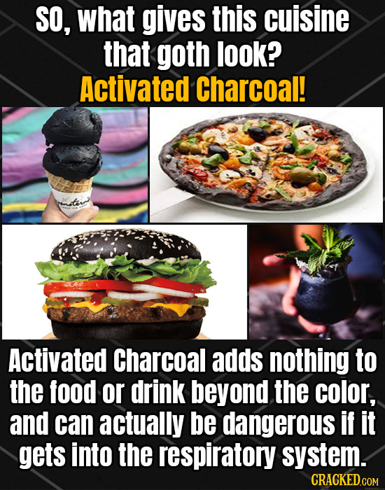 SO, what gives this cuisine that goth look? Activated Charcoal! Activated Charcoal adds nothing to the food or drink beyond the color, and can actuall