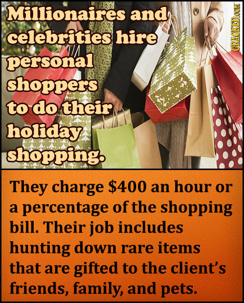 Millionaires and celebrities hire personal CRACKEDCON shoppers to do their holiday shopping. They charge $400 an hour or a percentage of the shopping