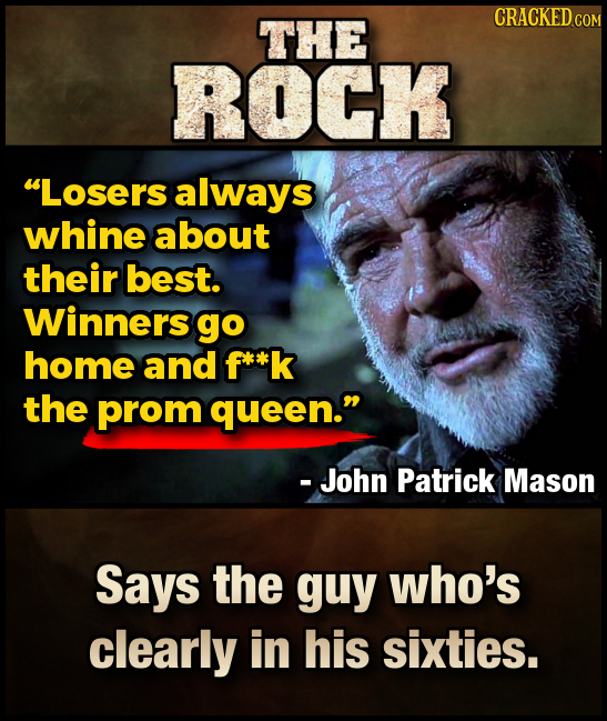 THE CRACKED GOR ROCK Losers always whine about their best. Winners go home and f*sk the prom queen. - John Patrick Mason Says the guy who's clearly