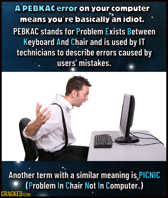A PEBKAC error on your computer means you're basically an idiot. PEBKAC stands for Problem Exists Between Keyboard And Chair and is used by IT technic