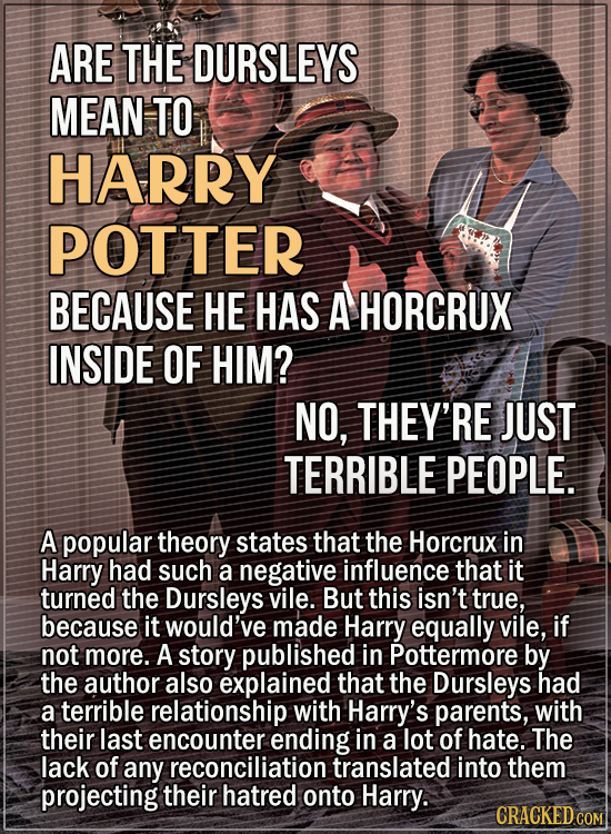 15 Convincing Fan Theories, Debunked - Are the Dursleys mean to Harry Potter because he has a Horcrux inside of him? No, they’re just terrible people.