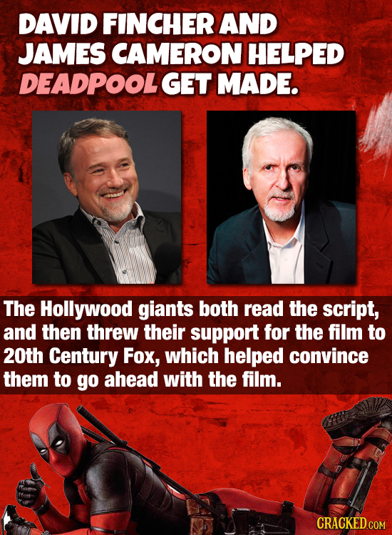 DAVID FINCHER AND JAMES CAMERON HELPED DEADPOOLGET MADE. The Hollywood giants both read the script, and then threw their support for the film to 20th 