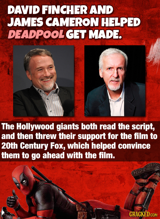 DAVID FINCHER AND JAMES CAMERON HELPED DEADPOOLGET MADE. The Hollywood giants both read the script, and then threw their support for the film to 20th