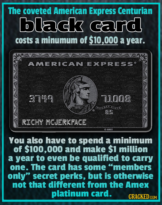 The coveted American Express Centurian black card costs a minumum of $10,000 a year. AMERICAN EXPRESSe 3749 7.1008 ECEH INCE 85 RICHY MCJERKFACE AMEX