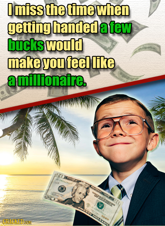 0 miss the time when getting handed a few bucks would make you feel like a millionaire. PUcm F 12 Ues CRAGKED CON