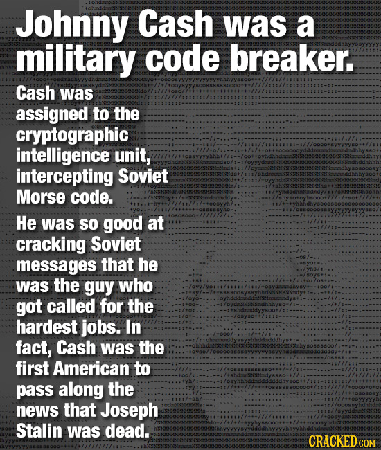 Johnny Cash was a military code breaker. Cash was assigned to the cryptographic intelligence unit, intercepting Soviet Morse code. He was so good at c