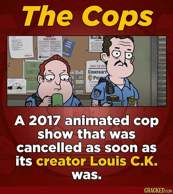 The Cops MEMEREHRS RU END 5AVE THE DAT DOHESTT COMPANY VOLE PICA A 2017 animated cop show that was cancelled as soon as its creator Louis C.K. was.