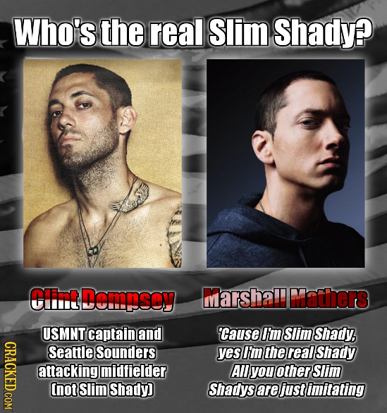 Who's the real Slim Shady? Ciint Demnsey Marsha! Mlathers USMNT captain and Cause I'm Slim Shady, WVTIA Seattle Sounders yes I'm the real Shady attack