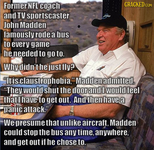 Former NFL coach CRACKED CON and TV sportscaster John Madden famously rode a bus to every game he needed to go to. Why didn't he just fly? Itisclaust