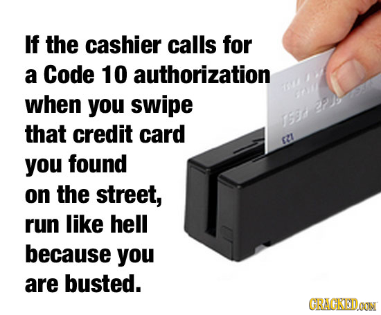 If the cashier calls for a Code 10 authorization when you swipe 29 153 that credit card 2l you found on the street, run like hell because you are bust