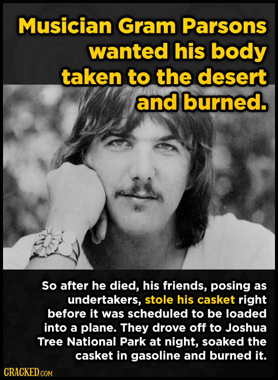 Musician Gram Parsons wanted his body taken to the desert and burned. So after he died, his friends, posing as undertakers, stole his casket right bef