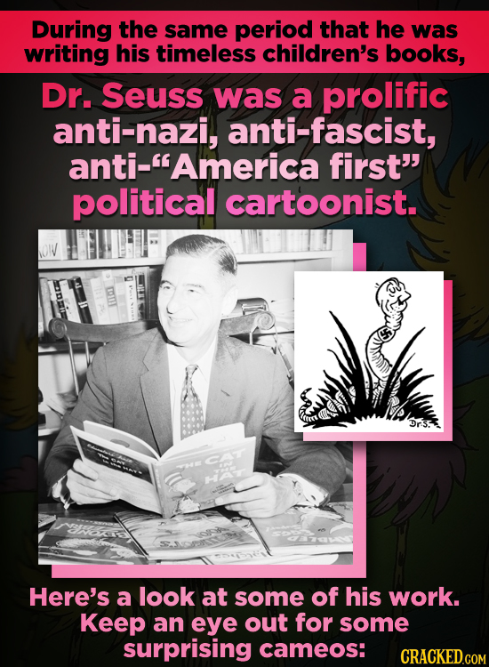 During the same period that he was writing his timeless children's books, Dr. Seuss was a prolific anti-nazi, anti-fascist, anti-America first' poli