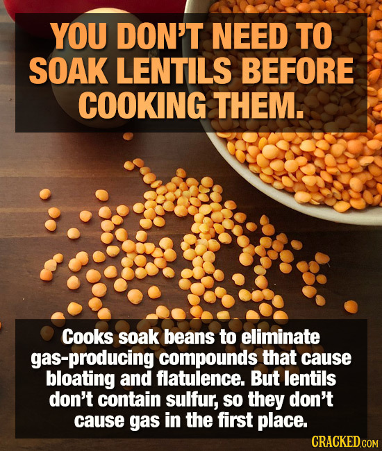 YOU DON'T NEED TO SOAK LENTILS BEFORE COOKING THEM. Cooks soak beans to eliminate gas-producing compounds that cause bloating and flatulence. But lent