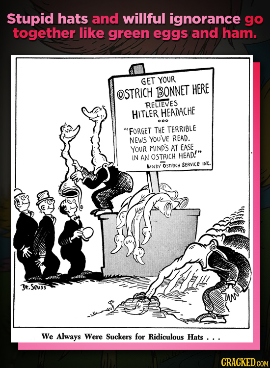 Stupid hats and willful ignorance go together like green eggs and ham. GET YOUR OSTRICH BONNET HERE RELIEVES HITLER HEADACHE 0o FORGET THE TERRIBLE N