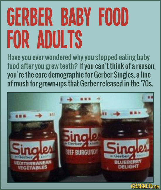 GERBER BABY FOOD FOR ADULTS Have you ever wondered why you stopped eating baby food after you grew teeth? If you can't think of a reason, you're the c