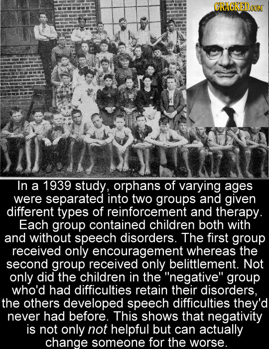CRACKED COM In a 1939 study, orphans of varying ages were separated into two groups and given different types of reinforcement and therapy. Each group