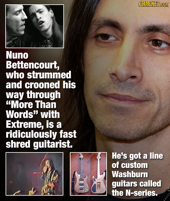 CRACKEDCON Nuno Bettencourt, who strummed and crooned his way through More Than Words with Extreme, is a ridiculously fast shred guitarist. He's got