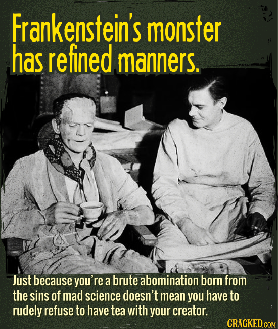 Frankenstein’s monster has refined manners. - Just because you’re a brute abomination born from the sins of mad science doesn’t mean you have to rudel