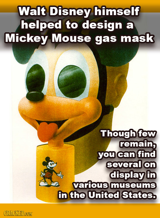 Walt Disney himself helped to design a Mickey Mouse gas mask Though few remain, you can find several on display in Various museums in the United State