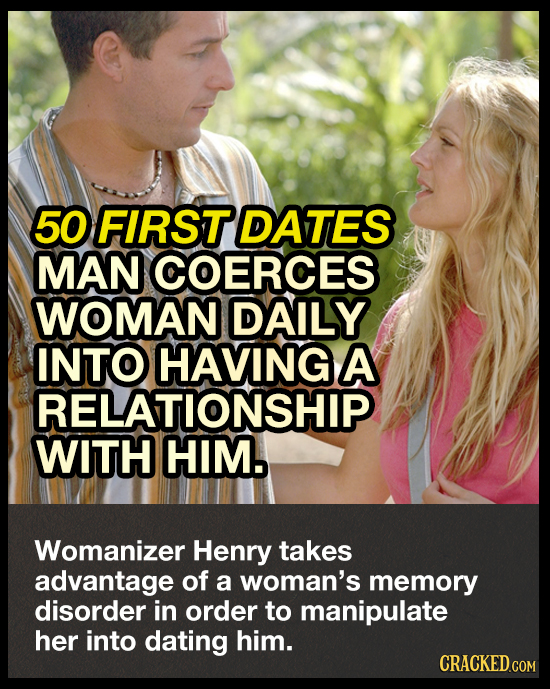 50 FIRST DATES MAN COERCES WOMAN DAILY INTO HAVING A RELATIONSHIP WITH HIM. Womanizer Henry takes advantage of a woman's memory disorder in order to m