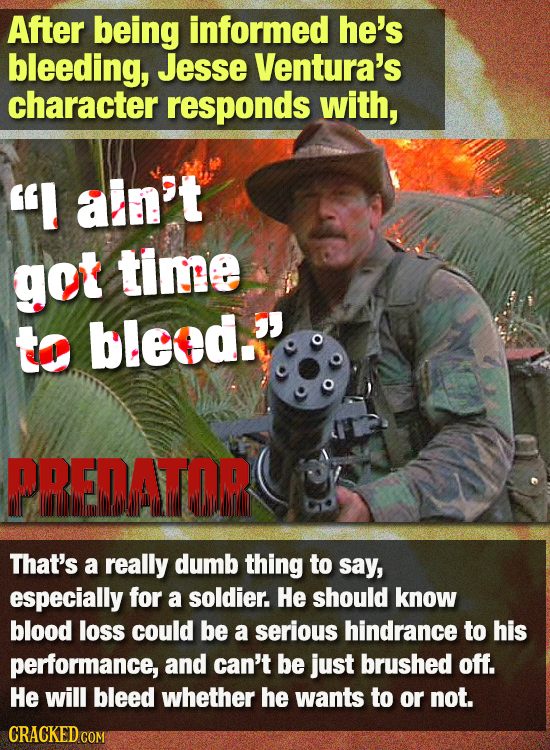 After being informed he's bleeding, Jesse Ventura's character responds with, I aln't got tinge to bleed. PREDATOR That's a really dumb thing to say,