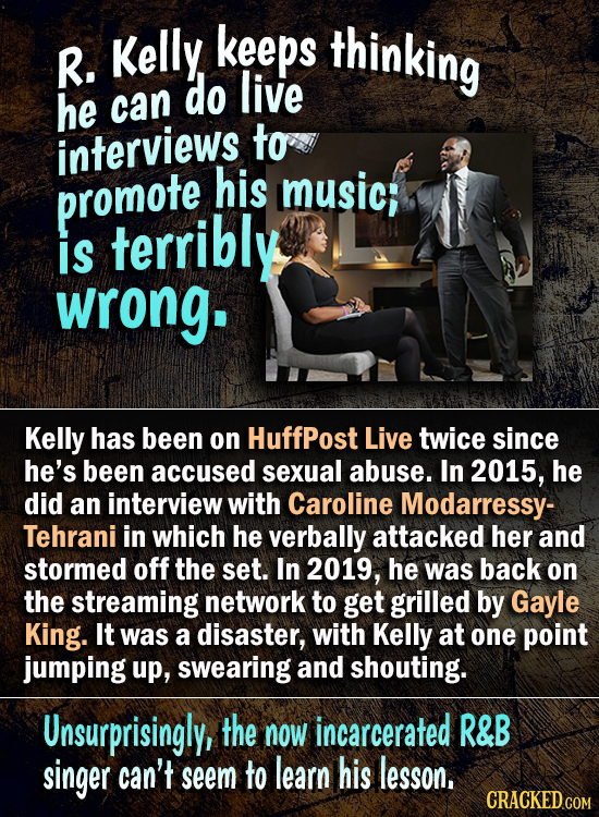 keeps thinking R. Kelly do live he can interviews to his promote music; is terribly wrong. Kelly has been on HuffPost Live twice since he's been accus