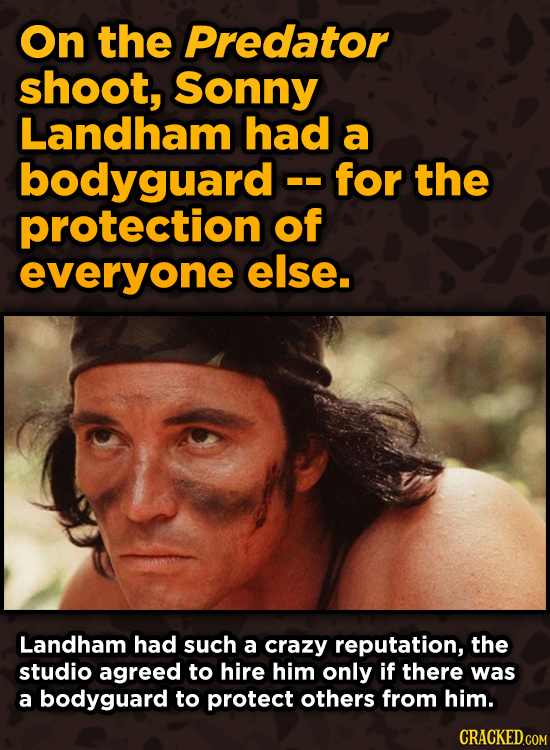 On the Predator shoot, Sonny Landham had a bodyguard for the