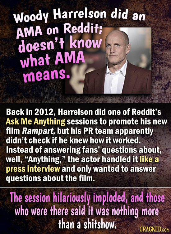Harrelson did Woody an Reddit; AMA on doesn't know what AMA means. Back in 2012, Harrelson did one of Reddit's Ask Me Anything sessions to promote his