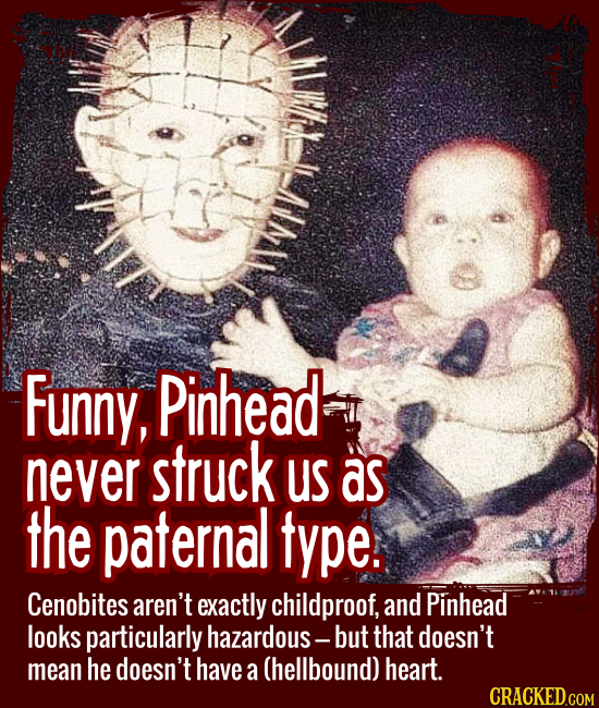 Funny, Pinhead never struck us as the paternal type. - Cenobites aren’t exactly childproof, and Pinhead looks particularly hazardous -- but that doesn