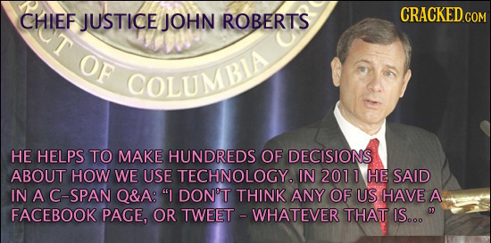 JUSTICE CRACKED COM CHIEF JOHN ROBERTS OF OLUMBIA HE HELPS TO MAKE HUNDREDS OF DECISIONS ABOUT HOW WE USE TECHNOLOGYA IN 2011 HE SAID IN A C-SPAN Q&A: