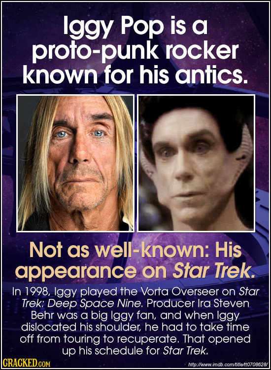 lggy Pop is a proto-punk rocker known for his antics. Not as well-known: His appearance on Star Trek. In 1998, Iggy played the Vorta Overseer on Star