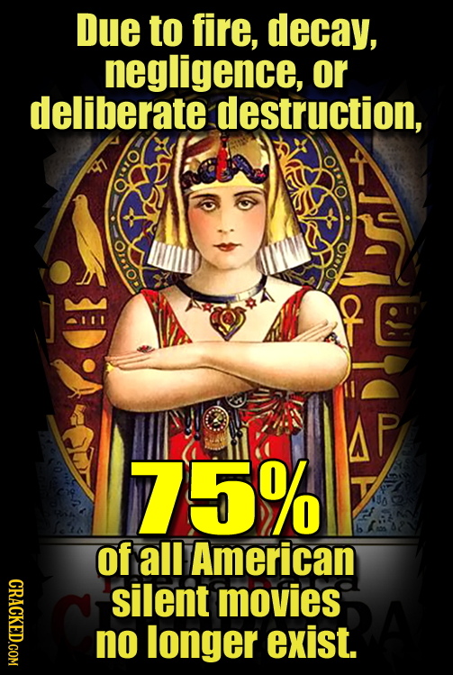 Due to fire, decay, negligence, or deliberate destruction, TOIIO 75% of all American CRACKED.COM silent movies no longer exist.