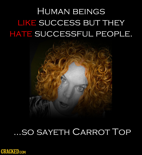 HUMAN BEINGS LIKE SUCCESS BUT THEY HATE SUCCESSFUL PEOPLE. ...SO SAYETH CARROT TOP