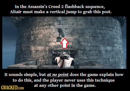 In the Assassin's Creed 2 flashback sequence, Altair must make a vertical jump to grab this post. It sounds simple, but at no point does the game expl