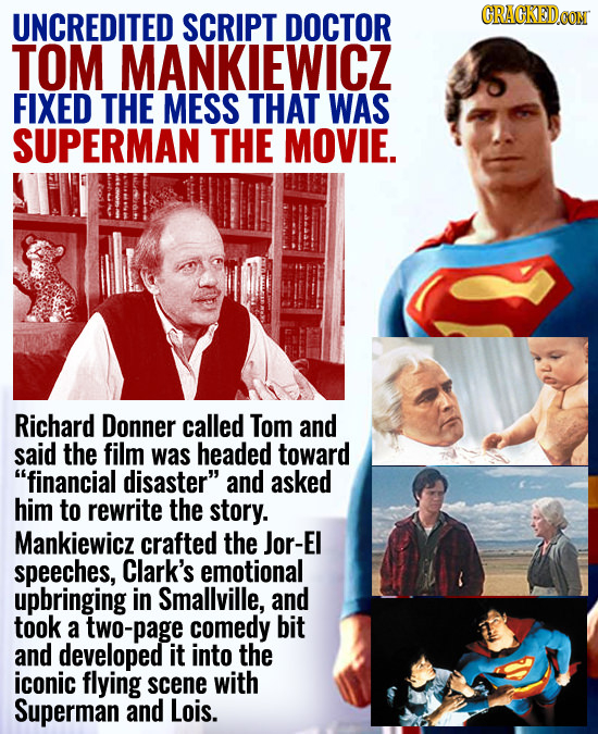 UNCREDITED SCRIPT DOCTOR CRACKEDOON TOM MANKIEWICZ FIXED THE MESS THAT WAS SUPERMAN THE MOVIE. Richard Donner called Tom and said the film was headed