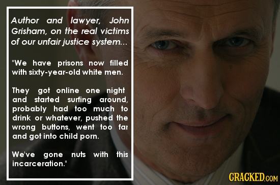 Author and lawyer, John Grisham, on the real victims of our unfair justice system... We have prisons now filled with sixty-year-old white men. They g