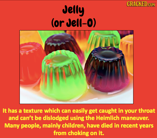 CRACKEDcO Jelly (or Jell-O) It has a texture which can easily get caught in your throat and can't be dislodged using the Heimlich maneuver. Many peopl