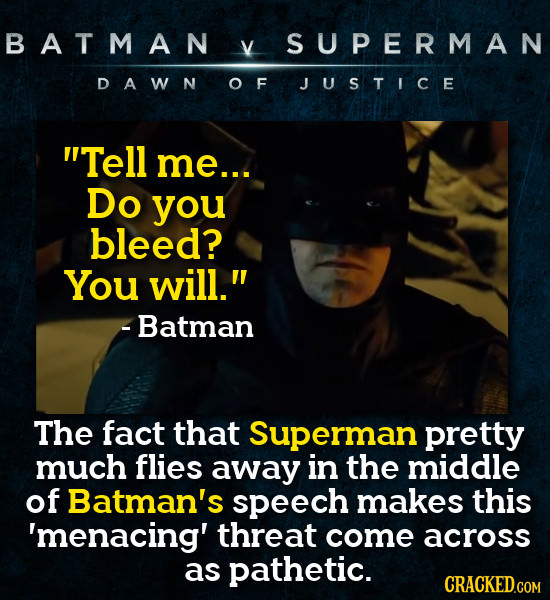 BATMAN V SUPERMAN DAWN OF JUSTICE Tell me... Do you bleed? You will. -Batman The fact that Superman pretty much flies away in the middle of Batman's