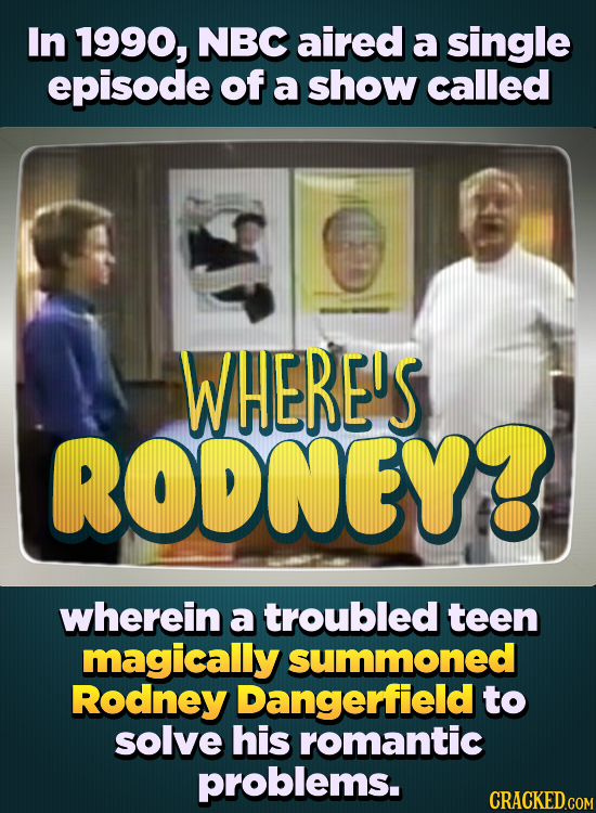 In 1990, NBC aired a single episode of a show called WHERE'S RODNEY wherein a troubled teen magically summoned Rodney Dangerfield to solve his romanti