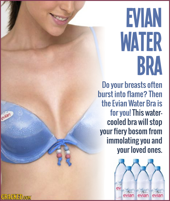 EVIAN WATER BRA Do your breasts often burst into flame? Then the Evian Water Bra is for you! This water- mkan ey cooled bra will stop your fiery bosom
