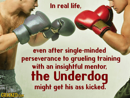 In real life, even after single-minded perseverance to grueling training with an insightful mentor, the Underdog might get his ass kicked. CRACKEDGON