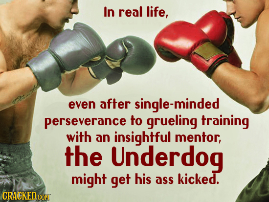 In real life, even after single-minded perseverance to grueling training with an insightful mentor, the Underdog might get his ass kicked. CRACKEDGON 