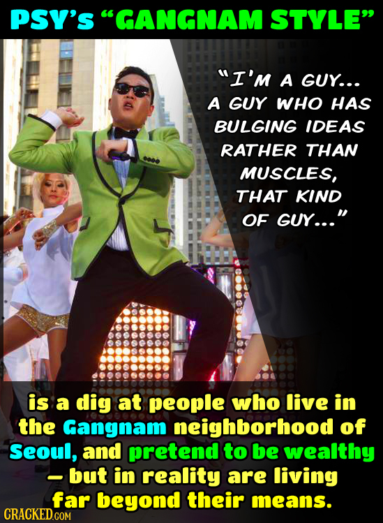PSY's GANGNAM STYLE I'm A GUY... A GUY WHO HAS BULGING IDEAS RATHER THAN MUSCLES, THAT KIND OF GUY... is a dig at people who live in the Gangnam n