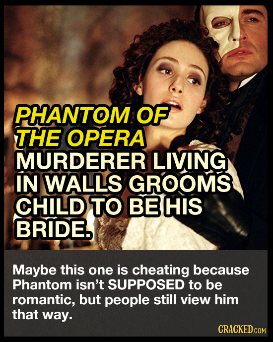 PHANTOM OF THE OPERA MURDERER LIVING IN WALLS GROOMS CHILD TO BEHIS BRIDE Maybe this one is cheating because Phantom isn't SUPPOSED to be romantic, bu
