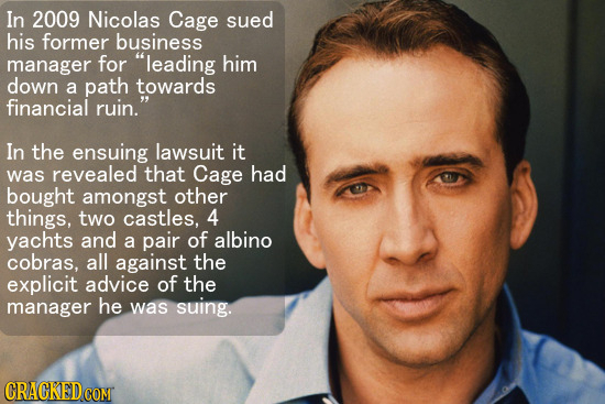 In 2009 Nicolas Cage sued his former business manager for leading him down a path towards financial ruin. In the ensuing lawsuit it was revealed tha