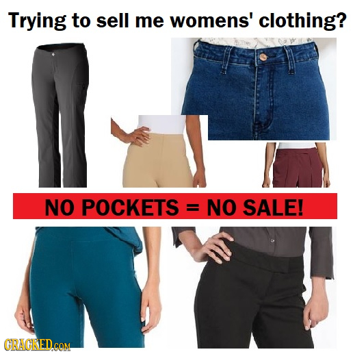 Trying to sell me womens' clothing? NO POCKETS = NO SALE!